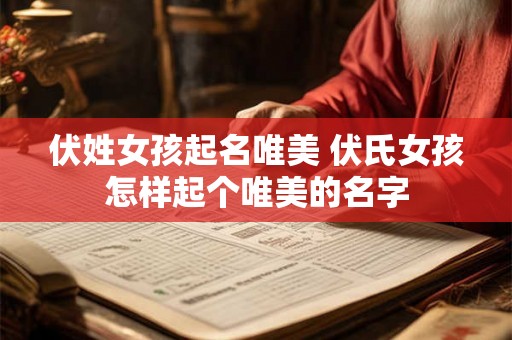 伏姓女孩起名唯美 伏氏女孩怎样起个唯美的名字