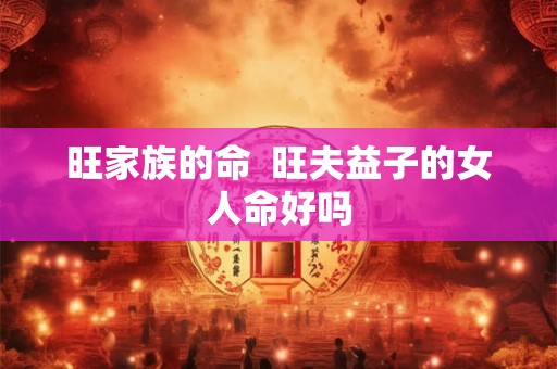 旺家族的命  旺夫益子的女人命好吗