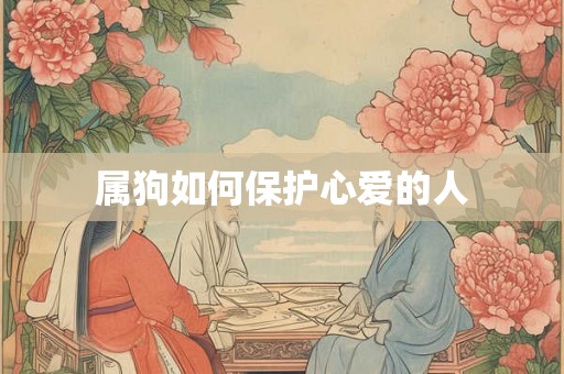 属狗如何保护心爱的人 属狗如何保护心爱的人