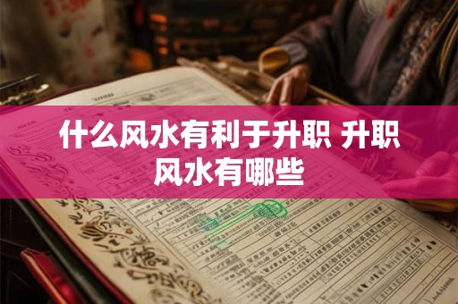 什么风水有利于升职 升职风水有哪些
