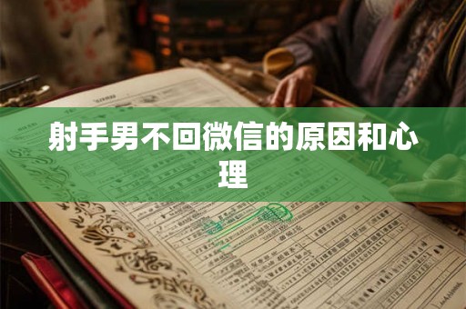 射手男不回微信的原因和心理 射手男不回微信的原因和心理