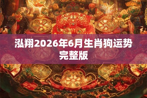 泓翔2026年6月生肖狗运势完整版