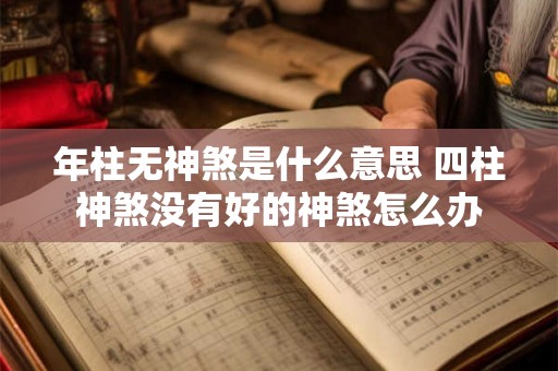 年柱无神煞是什么意思 四柱神煞没有好的神煞怎么办