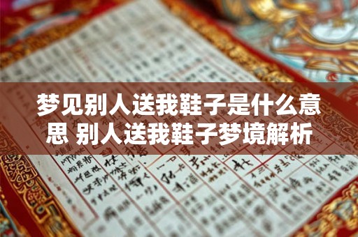 梦见别人送我鞋子是什么意思 别人送我鞋子梦境解析