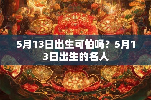 5月13日出生可怕吗？5月13日出生的名人