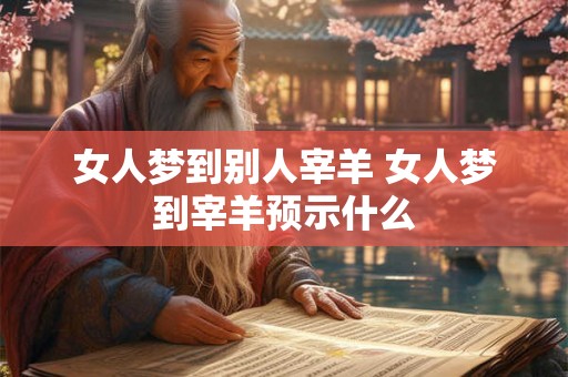 女人梦到别人宰羊 女人梦到宰羊预示什么