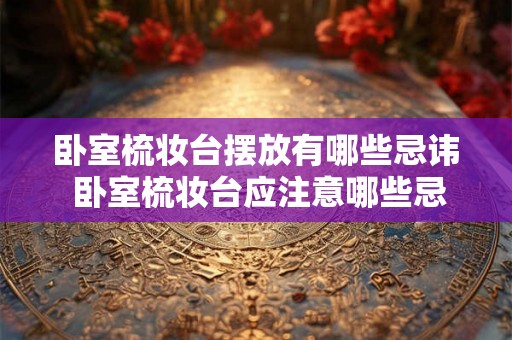 卧室梳妆台摆放有哪些忌讳 卧室梳妆台应注意哪些忌讳