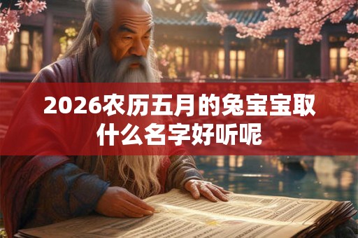 2026农历五月的兔宝宝取什么名字好听呢