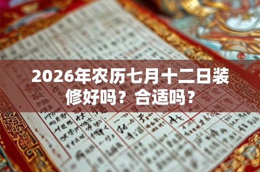 2026年农历七月十二日装修好吗？合适吗？