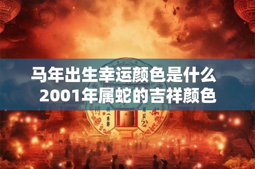 马年出生幸运颜色是什么  2001年属蛇的吉祥颜色