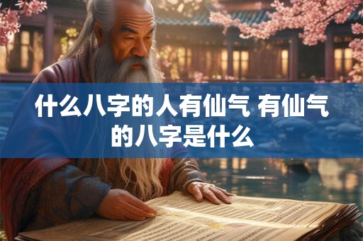 什么八字的人有仙气 有仙气的八字是什么