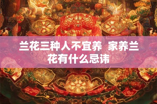 兰花三种人不宜养  家养兰花有什么忌讳