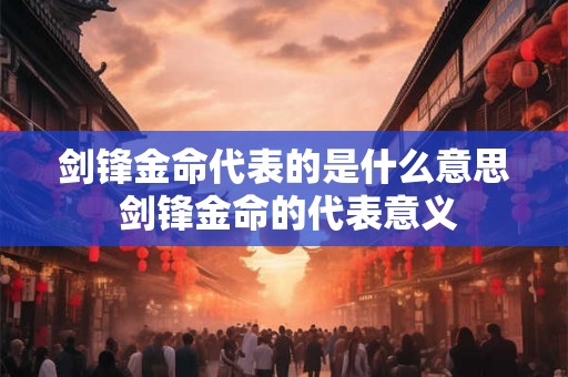 剑锋金命代表的是什么意思 剑锋金命的代表意义