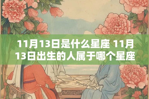 11月13日是什么星座 11月13日出生的人属于哪个星座 11月13日是什么星座 11月13日出生的人属于哪个星座