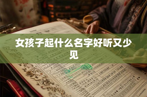 女孩子起什么名字好听又少见