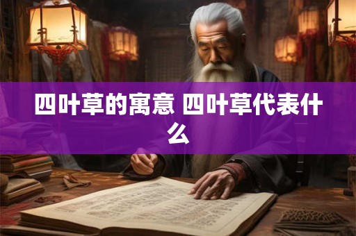 四叶草的寓意 四叶草代表什么