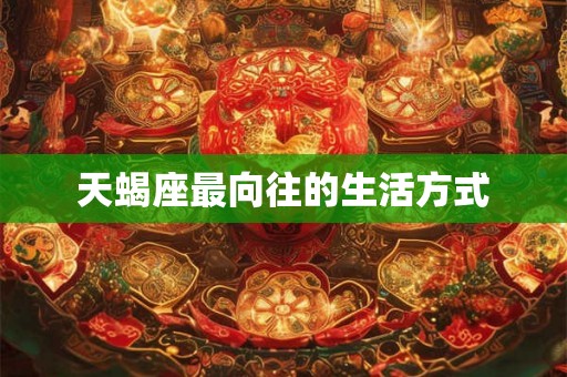 天蝎座最向往的生活方式