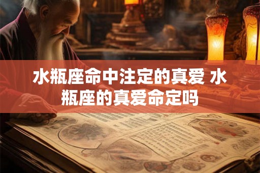 水瓶座命中注定的真爱 水瓶座的真爱命定吗