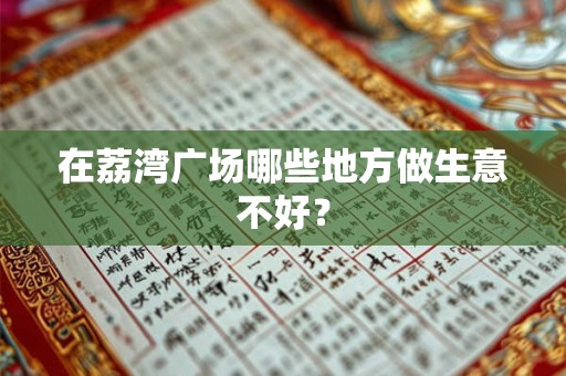 在荔湾广场哪些地方做生意不好？