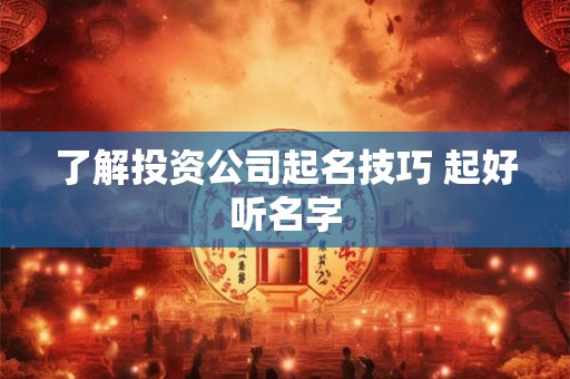 了解投资公司起名技巧 起好听名字