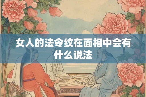女人的法令纹在面相中会有什么说法 女人的法令纹在面相中会有什么说法