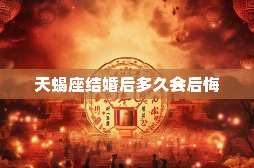 天蝎座结婚后多久会后悔