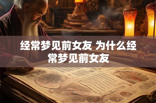 经常梦见前女友 为什么经常梦见前女友