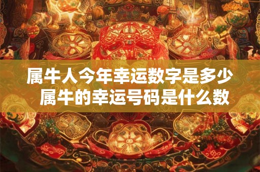 属牛人今年幸运数字是多少  属牛的幸运号码是什么数字