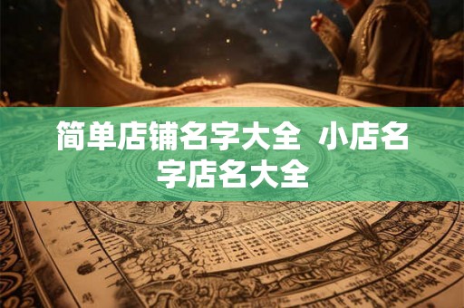 简单店铺名字大全  小店名字店名大全