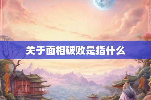 关于面相破败是指什么 关于面相破败是指什么