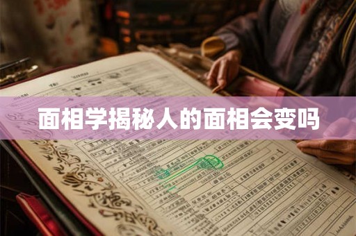 面相学揭秘人的面相会变吗 面相学揭秘人的面相会变吗