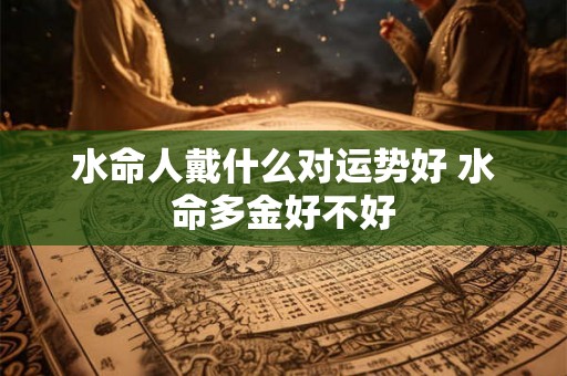 水命人戴什么对运势好 水命多金好不好