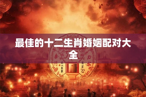 最佳的十二生肖婚姻配对大全