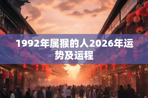 1992年属猴的人2026年运势及运程