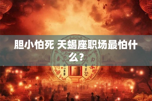 胆小怕死 天蝎座职场最怕什么？