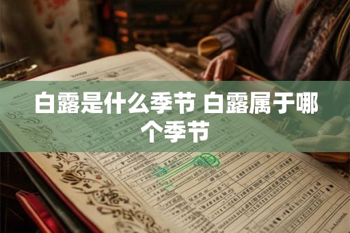 白露是什么季节 白露属于哪个季节 白露是什么季节 白露属于哪个季节