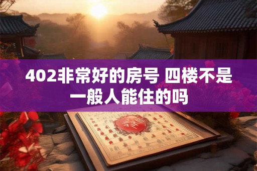 402非常好的房号 四楼不是一般人能住的吗