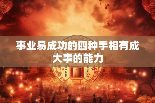 事业易成功的四种手相有成大事的能力