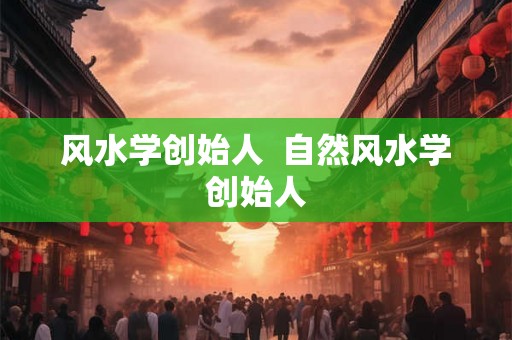 风水学创始人  自然风水学创始人