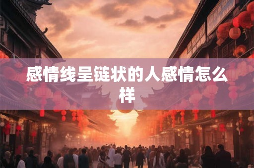 感情线呈链状的人感情怎么样
