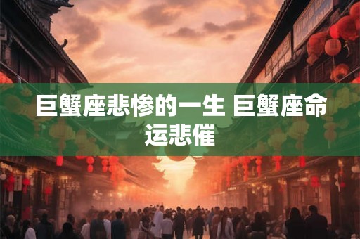巨蟹座悲惨的一生 巨蟹座命运悲催