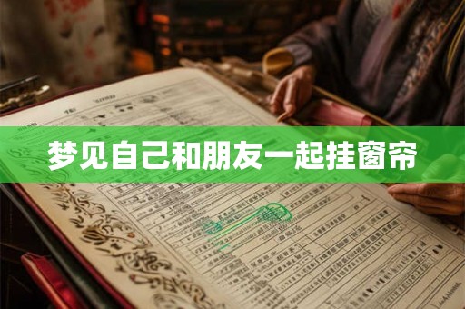 梦见自己和朋友一起挂窗帘