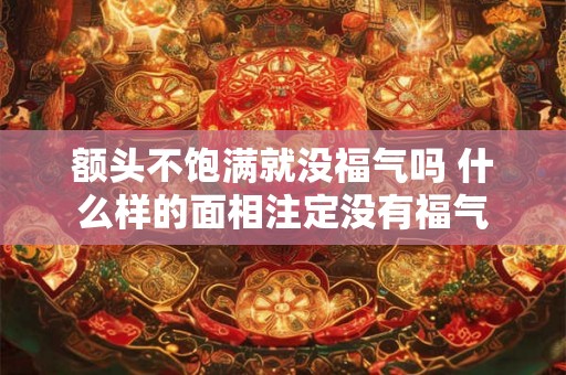 额头不饱满就没福气吗 什么样的面相注定没有福气