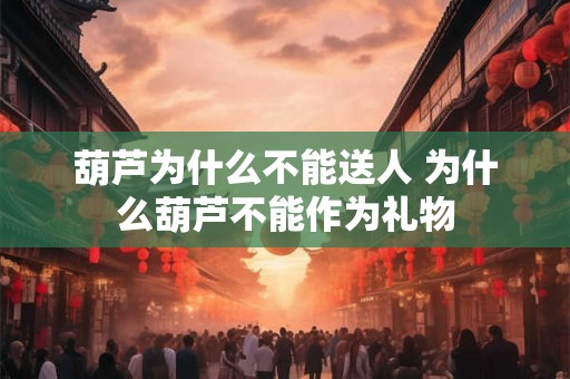 葫芦为什么不能送人 为什么葫芦不能作为礼物