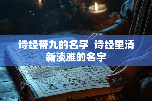 诗经带九的名字  诗经里清新淡雅的名字