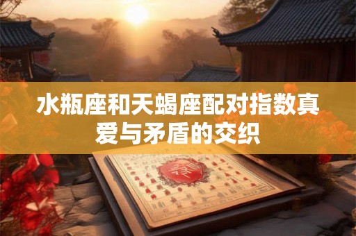 水瓶座和天蝎座配对指数真爱与矛盾的交织