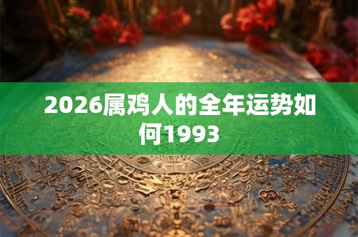 2026属鸡人的全年运势如何1993