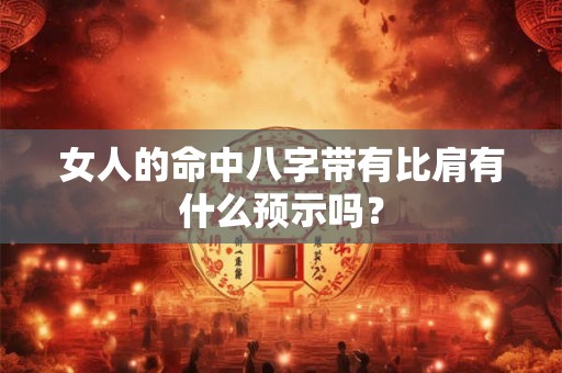 女人的命中八字带有比肩有什么预示吗？