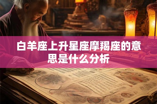 白羊座上升星座摩羯座的意思是什么分析
