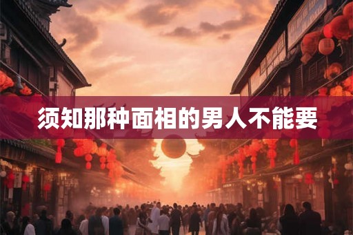 须知那种面相的男人不能要 须知那种面相的男人不能要